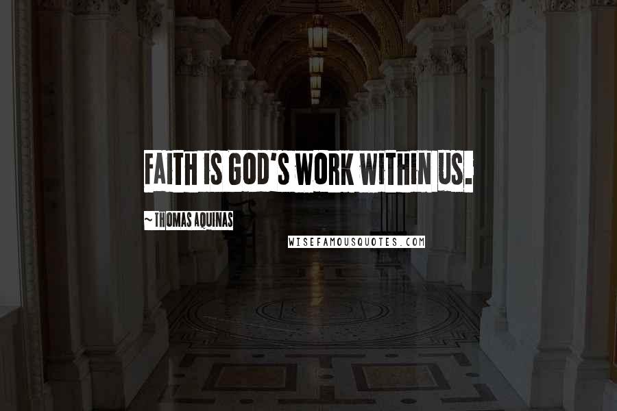 Thomas Aquinas Quotes: Faith is God's work within us.