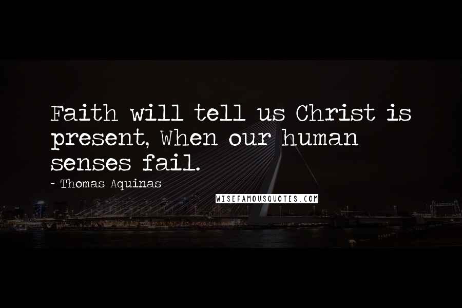 Thomas Aquinas Quotes: Faith will tell us Christ is present, When our human senses fail.