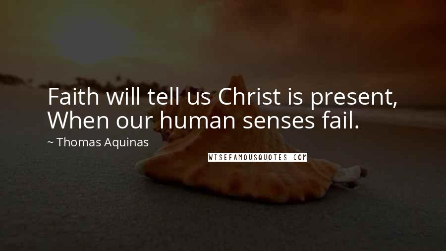 Thomas Aquinas Quotes: Faith will tell us Christ is present, When our human senses fail.