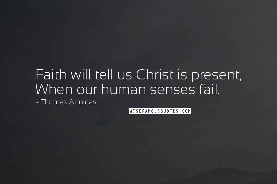 Thomas Aquinas Quotes: Faith will tell us Christ is present, When our human senses fail.