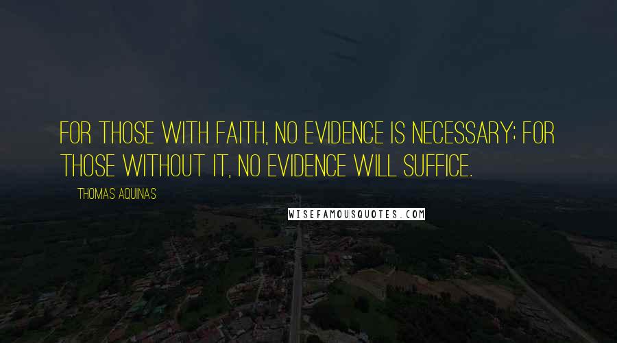 Thomas Aquinas Quotes: For those with faith, no evidence is necessary; for those without it, no evidence will suffice.