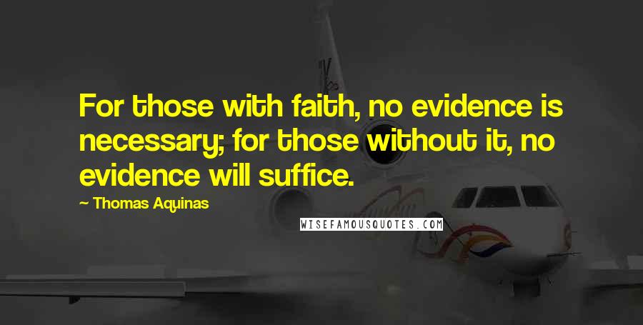 Thomas Aquinas Quotes: For those with faith, no evidence is necessary; for those without it, no evidence will suffice.