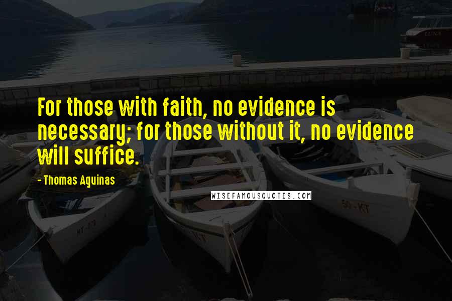 Thomas Aquinas Quotes: For those with faith, no evidence is necessary; for those without it, no evidence will suffice.