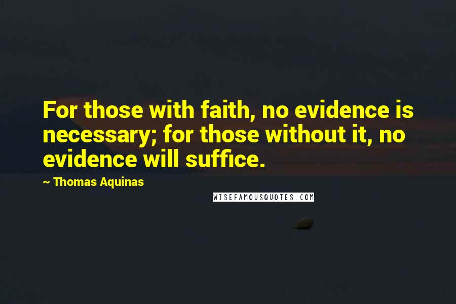 Thomas Aquinas Quotes: For those with faith, no evidence is necessary; for those without it, no evidence will suffice.