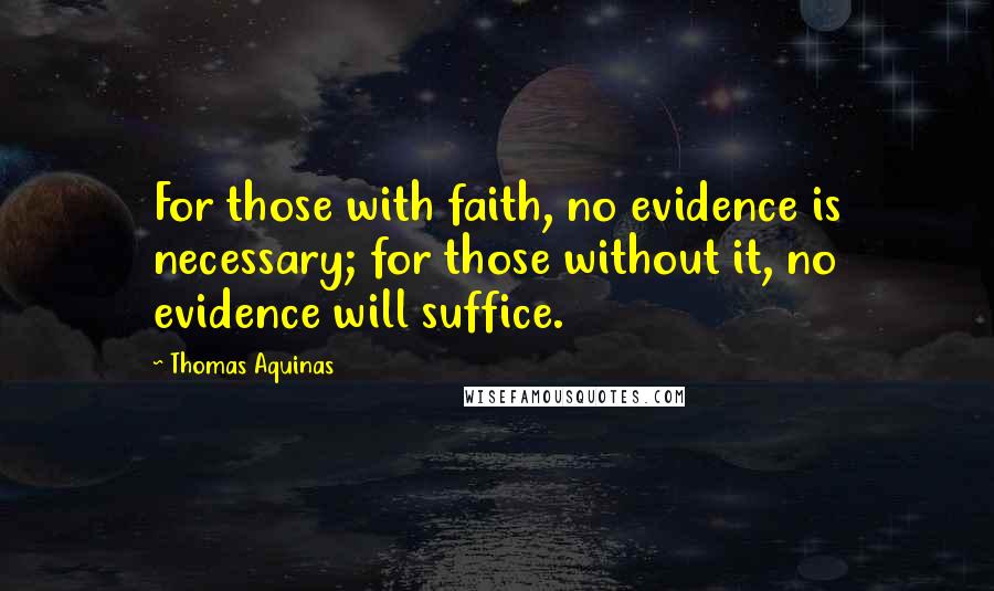 Thomas Aquinas Quotes: For those with faith, no evidence is necessary; for those without it, no evidence will suffice.