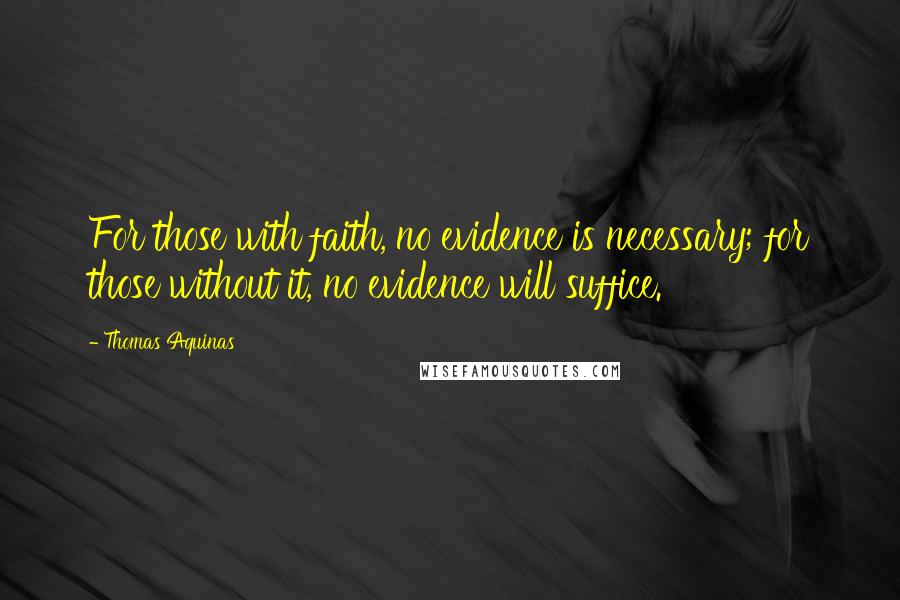 Thomas Aquinas Quotes: For those with faith, no evidence is necessary; for those without it, no evidence will suffice.