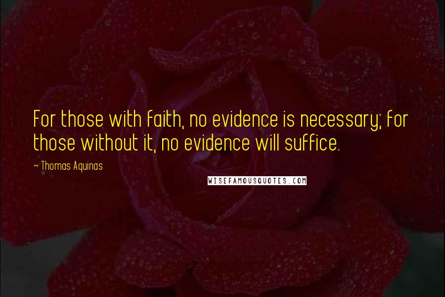 Thomas Aquinas Quotes: For those with faith, no evidence is necessary; for those without it, no evidence will suffice.