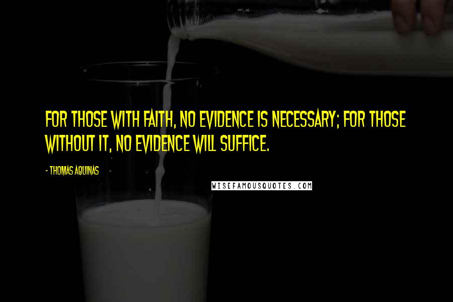 Thomas Aquinas Quotes: For those with faith, no evidence is necessary; for those without it, no evidence will suffice.