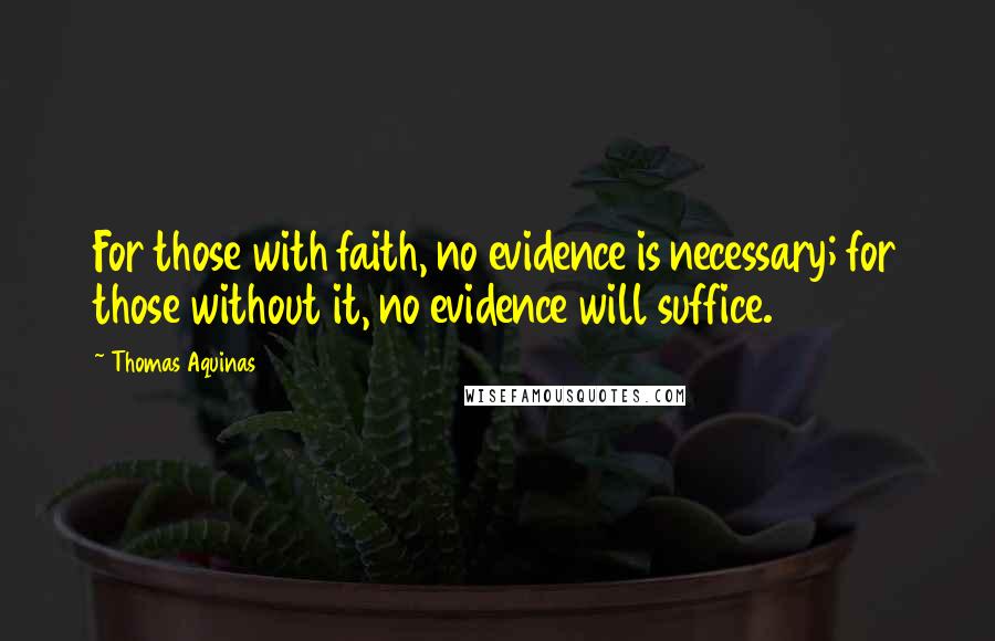 Thomas Aquinas Quotes: For those with faith, no evidence is necessary; for those without it, no evidence will suffice.