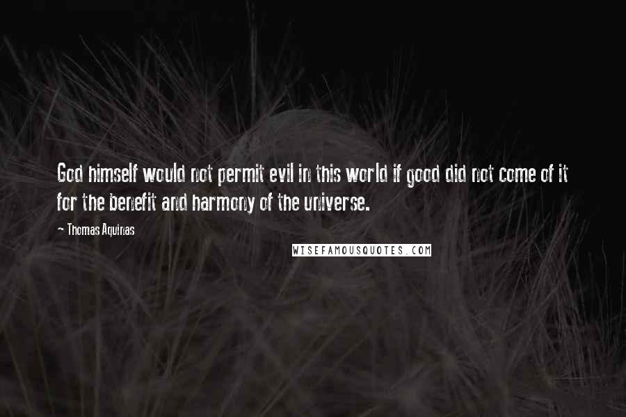 Thomas Aquinas Quotes: God himself would not permit evil in this world if good did not come of it for the benefit and harmony of the universe.