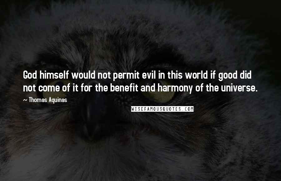 Thomas Aquinas Quotes: God himself would not permit evil in this world if good did not come of it for the benefit and harmony of the universe.