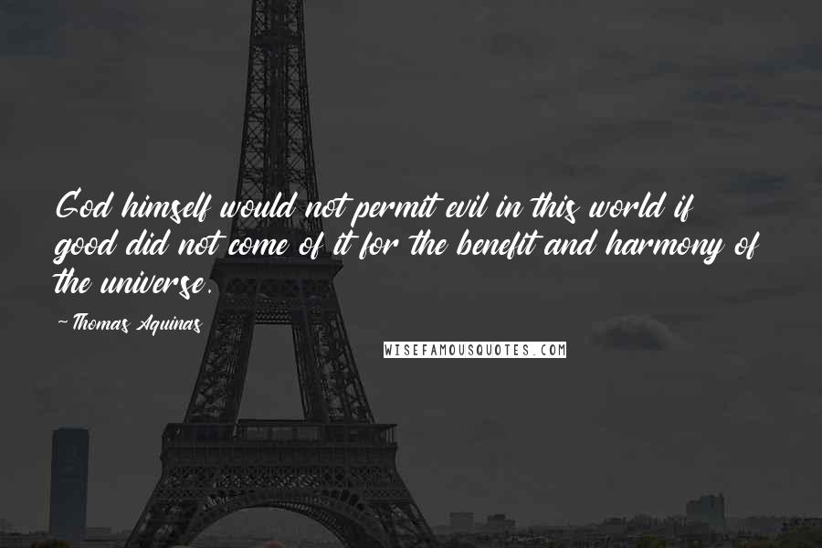 Thomas Aquinas Quotes: God himself would not permit evil in this world if good did not come of it for the benefit and harmony of the universe.