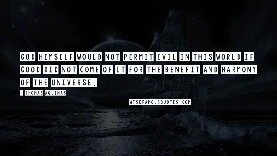 Thomas Aquinas Quotes: God himself would not permit evil in this world if good did not come of it for the benefit and harmony of the universe.