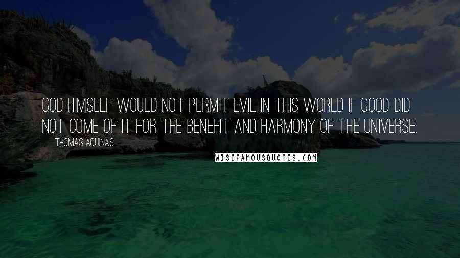 Thomas Aquinas Quotes: God himself would not permit evil in this world if good did not come of it for the benefit and harmony of the universe.
