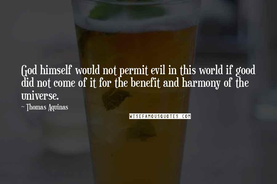 Thomas Aquinas Quotes: God himself would not permit evil in this world if good did not come of it for the benefit and harmony of the universe.