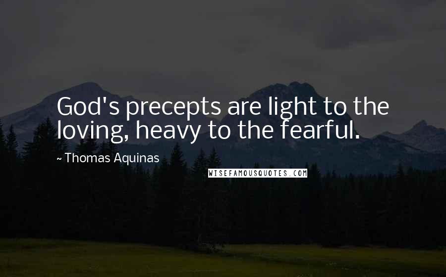 Thomas Aquinas Quotes: God's precepts are light to the loving, heavy to the fearful.