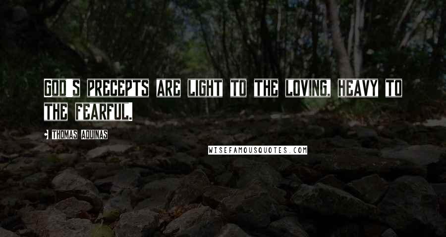 Thomas Aquinas Quotes: God's precepts are light to the loving, heavy to the fearful.