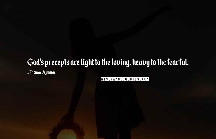 Thomas Aquinas Quotes: God's precepts are light to the loving, heavy to the fearful.