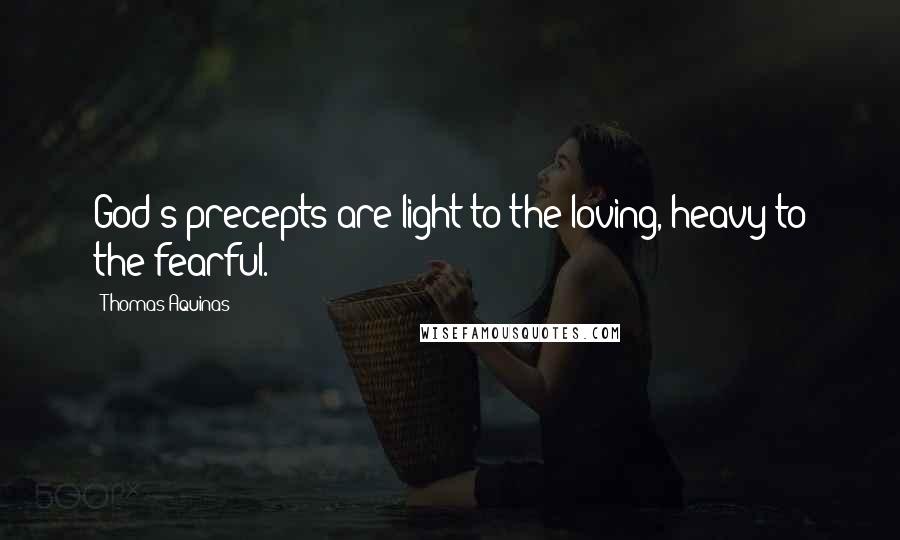 Thomas Aquinas Quotes: God's precepts are light to the loving, heavy to the fearful.
