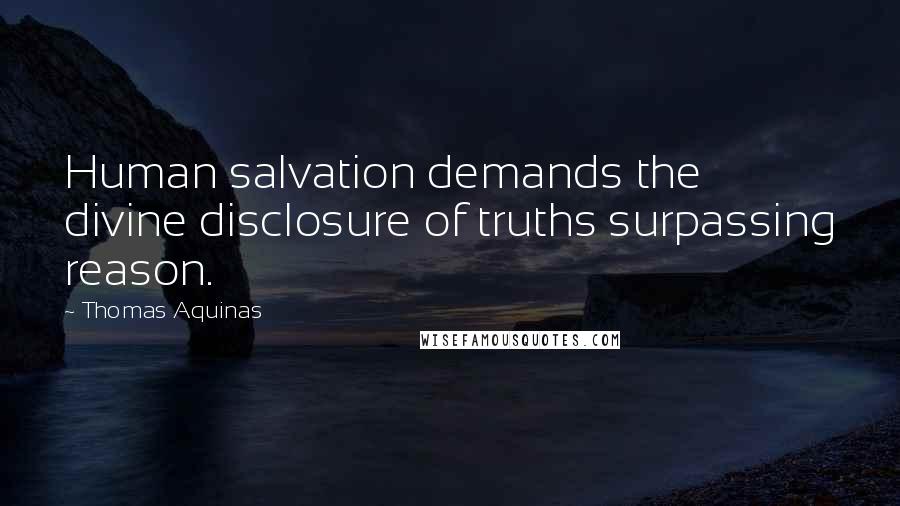 Thomas Aquinas Quotes: Human salvation demands the divine disclosure of truths surpassing reason.