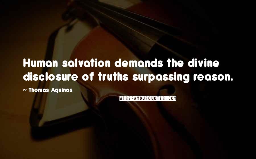 Thomas Aquinas Quotes: Human salvation demands the divine disclosure of truths surpassing reason.