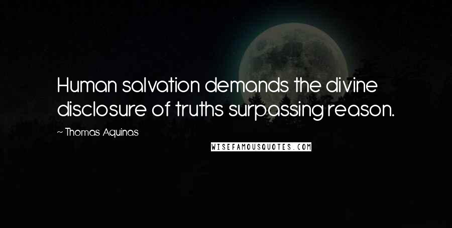 Thomas Aquinas Quotes: Human salvation demands the divine disclosure of truths surpassing reason.