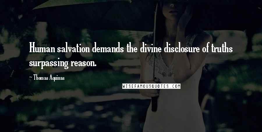 Thomas Aquinas Quotes: Human salvation demands the divine disclosure of truths surpassing reason.