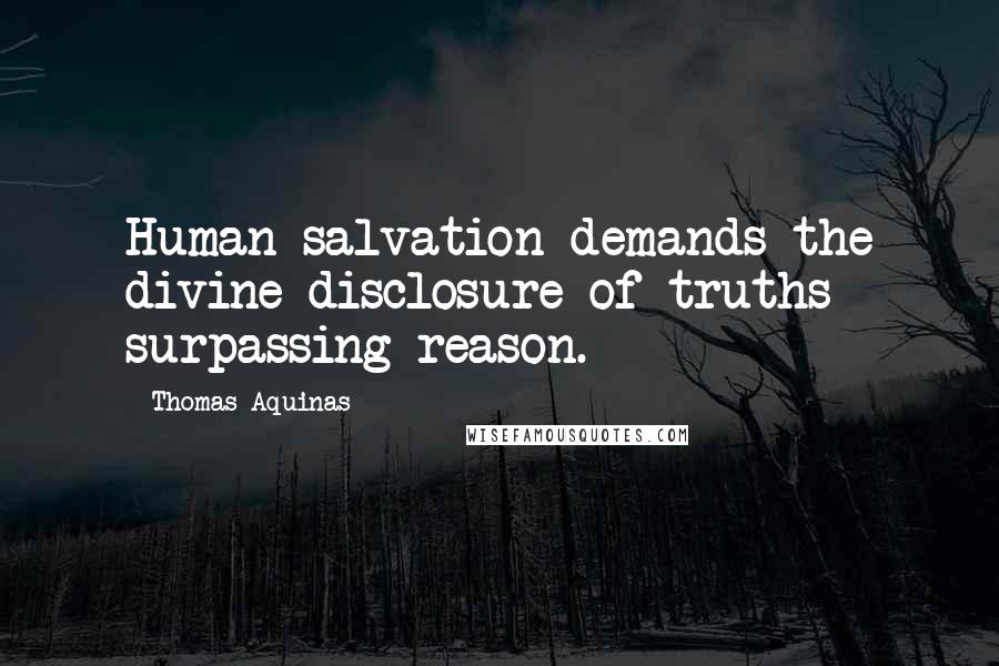 Thomas Aquinas Quotes: Human salvation demands the divine disclosure of truths surpassing reason.