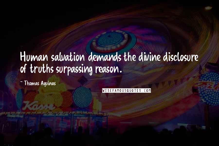 Thomas Aquinas Quotes: Human salvation demands the divine disclosure of truths surpassing reason.