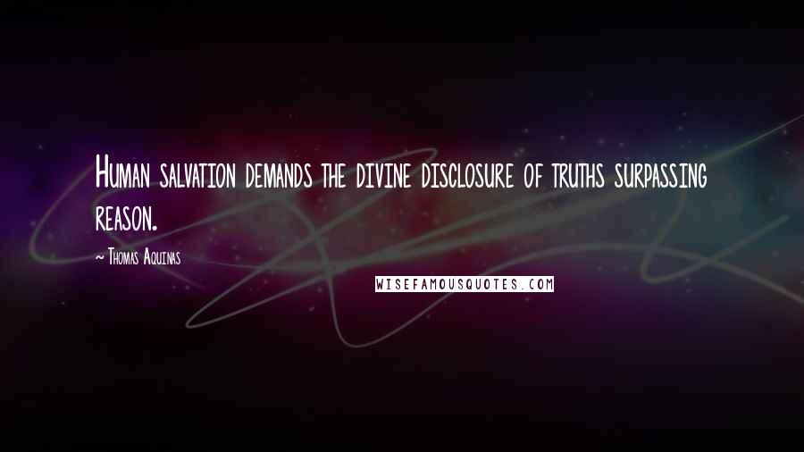 Thomas Aquinas Quotes: Human salvation demands the divine disclosure of truths surpassing reason.