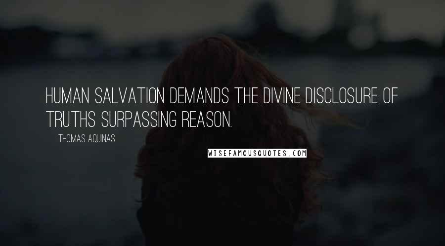 Thomas Aquinas Quotes: Human salvation demands the divine disclosure of truths surpassing reason.