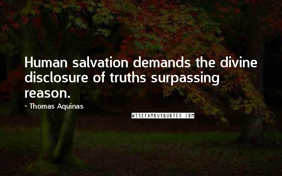 Thomas Aquinas Quotes: Human salvation demands the divine disclosure of truths surpassing reason.