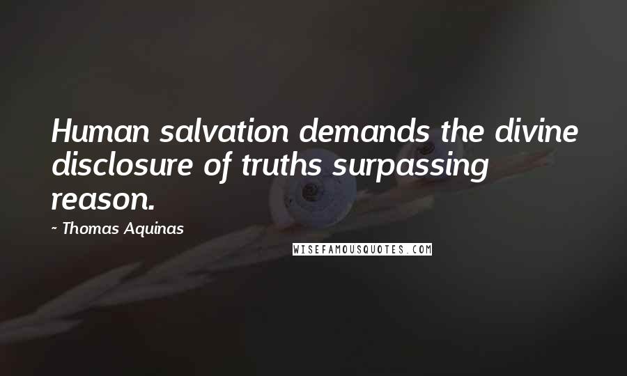 Thomas Aquinas Quotes: Human salvation demands the divine disclosure of truths surpassing reason.