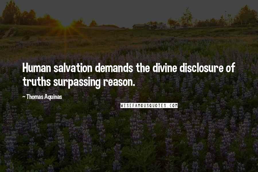 Thomas Aquinas Quotes: Human salvation demands the divine disclosure of truths surpassing reason.