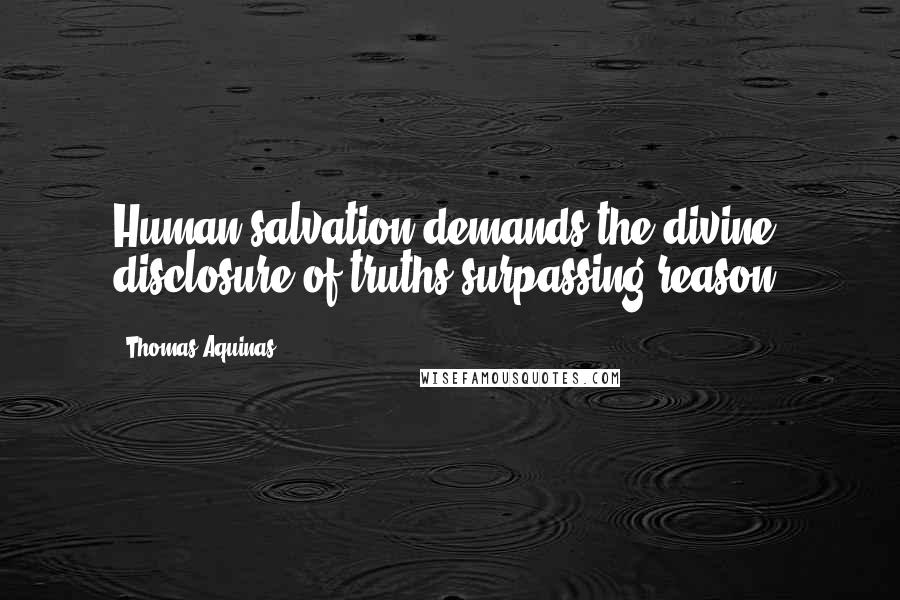 Thomas Aquinas Quotes: Human salvation demands the divine disclosure of truths surpassing reason.