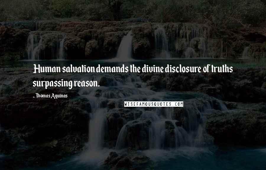 Thomas Aquinas Quotes: Human salvation demands the divine disclosure of truths surpassing reason.