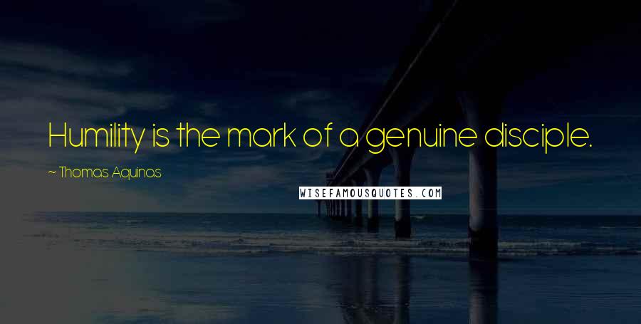 Thomas Aquinas Quotes: Humility is the mark of a genuine disciple.