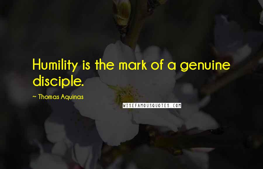 Thomas Aquinas Quotes: Humility is the mark of a genuine disciple.