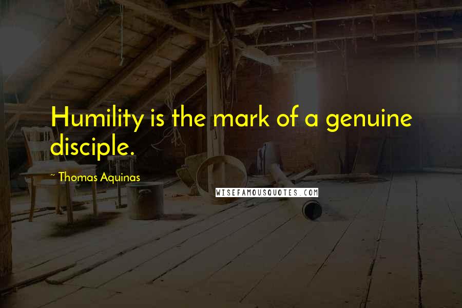 Thomas Aquinas Quotes: Humility is the mark of a genuine disciple.