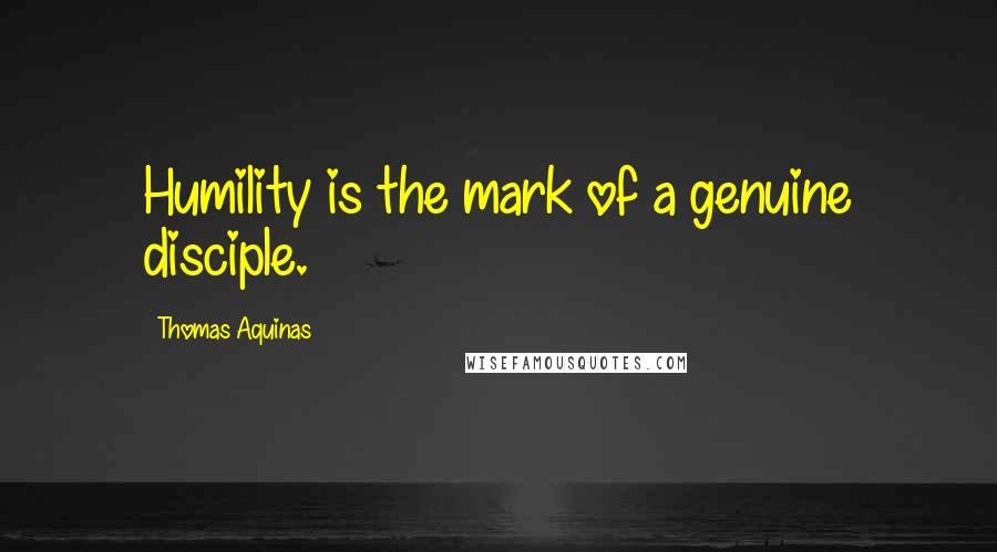 Thomas Aquinas Quotes: Humility is the mark of a genuine disciple.