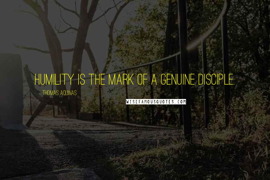 Thomas Aquinas Quotes: Humility is the mark of a genuine disciple.