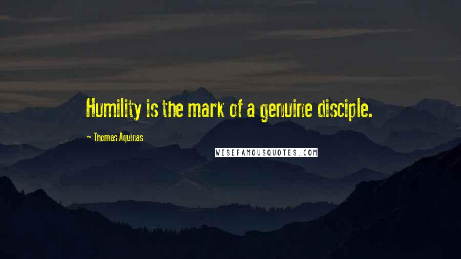 Thomas Aquinas Quotes: Humility is the mark of a genuine disciple.