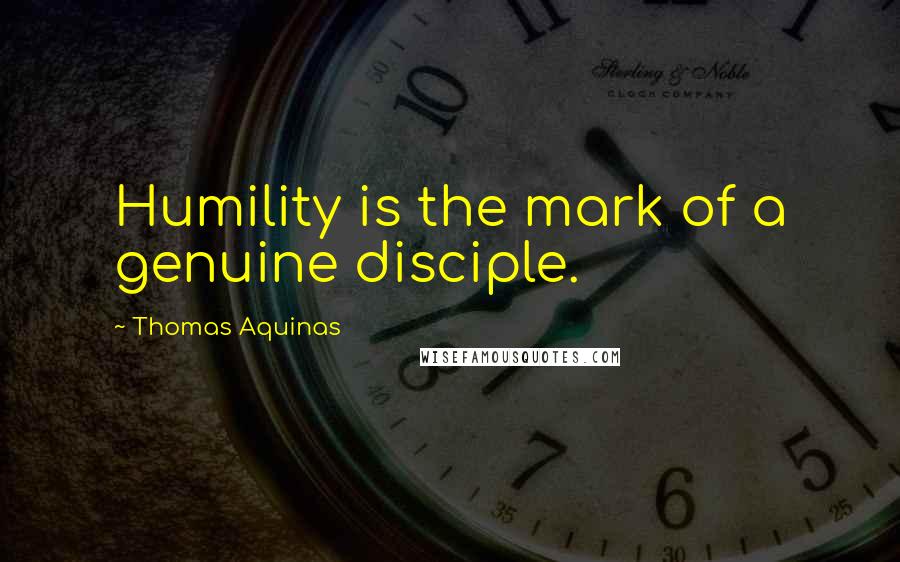 Thomas Aquinas Quotes: Humility is the mark of a genuine disciple.