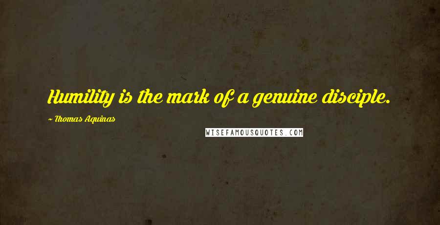 Thomas Aquinas Quotes: Humility is the mark of a genuine disciple.