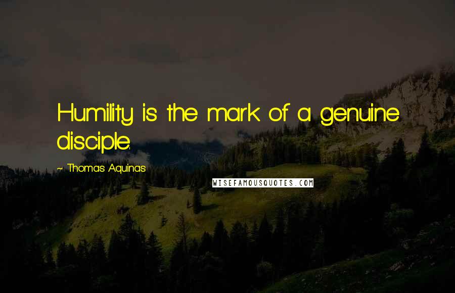 Thomas Aquinas Quotes: Humility is the mark of a genuine disciple.