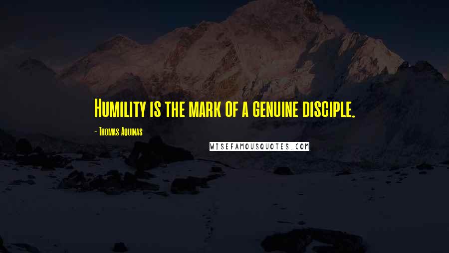 Thomas Aquinas Quotes: Humility is the mark of a genuine disciple.