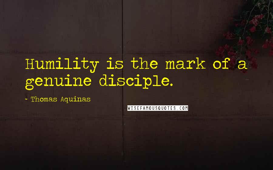 Thomas Aquinas Quotes: Humility is the mark of a genuine disciple.