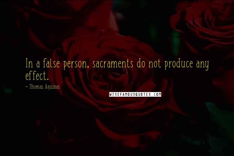 Thomas Aquinas Quotes: In a false person, sacraments do not produce any effect.