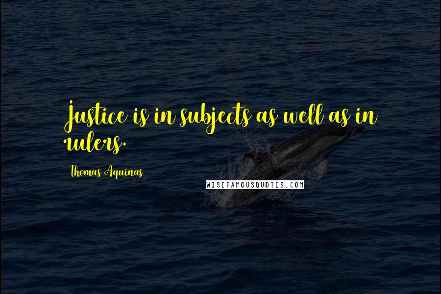 Thomas Aquinas Quotes: Justice is in subjects as well as in rulers.