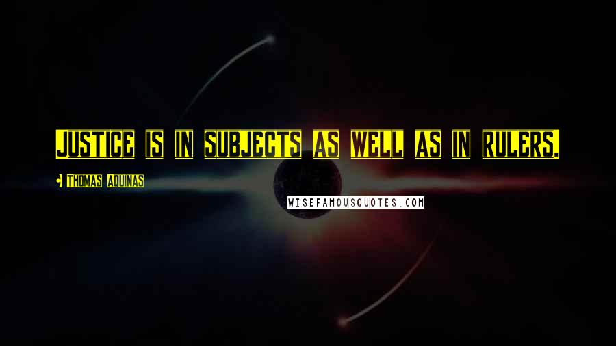 Thomas Aquinas Quotes: Justice is in subjects as well as in rulers.
